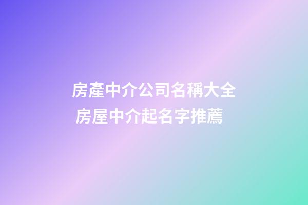 房產中介公司名稱大全 房屋中介起名字推薦-第1張-公司起名-玄機派